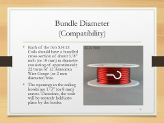 Bundle Diameter(Compatibility)• Each of the two S.H.O. Coils should have a bundled cross-section of about 3/8” inch (or 10 mm) in diameter consisting of approximately 22 turns of 12 American Wire Gauge (or 2 mm diameter) wire.• The openings in the ceiling hooks are 1/3” (or 8 mm) across. Therefore, the coils will be securely held into place by the hooks.