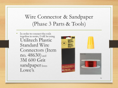 Wire Connector & Sandpaper(Phase 3 Parts & Tools)• In order to connect the coils together in series, I will be using Utilitech Plastic Standard Wire Connectors (Item no. 48630) and 3M 600 Grit sandpaper from Lowe’s.